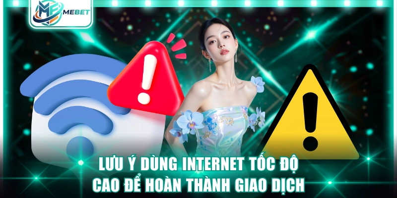 Lưu ý dùng internet tốc độ cao để hoàn thành giao dịch